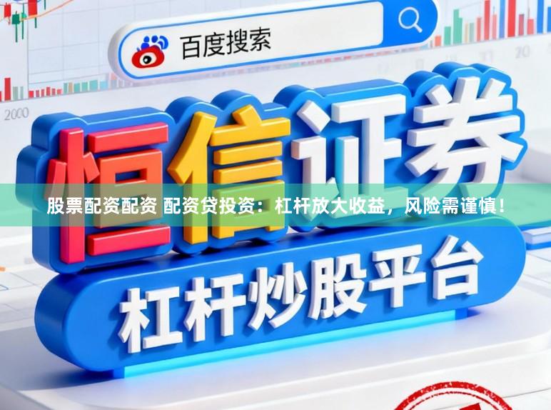 股票配资配资 配资贷投资：杠杆放大收益，风险需谨慎！