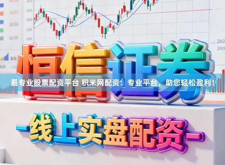 最专业股票配资平台 积米网配资：专业平台，助您轻松盈利！