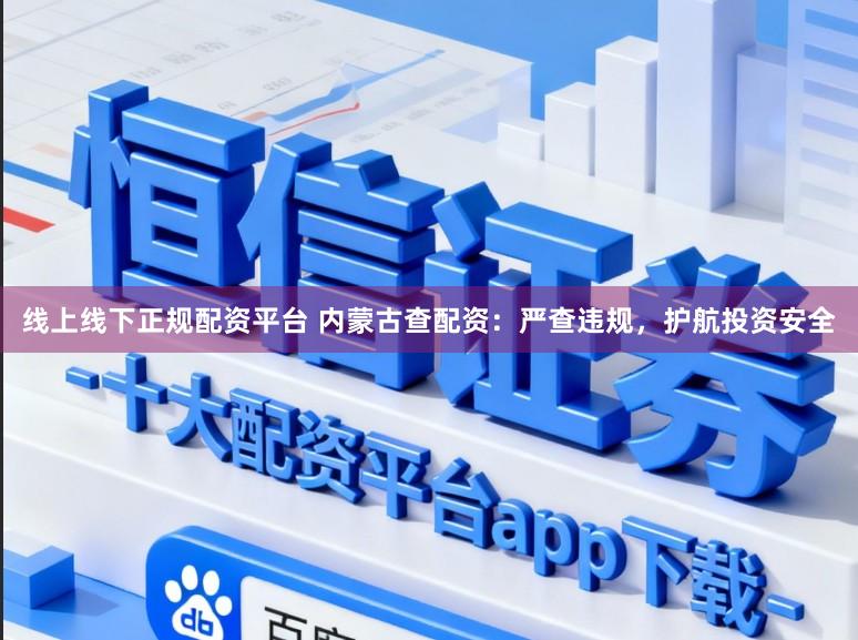线上线下正规配资平台 内蒙古查配资：严查违规，护航投资安全