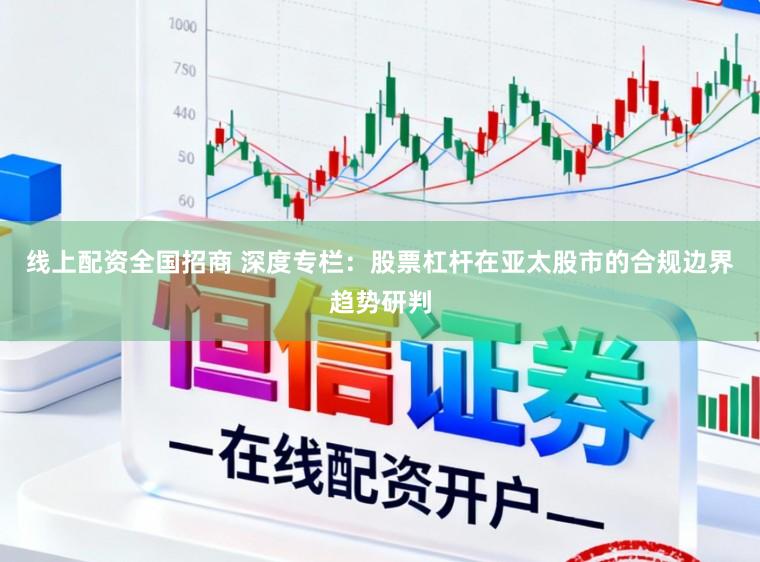 线上配资全国招商 深度专栏：股票杠杆在亚太股市的合规边界趋势研判