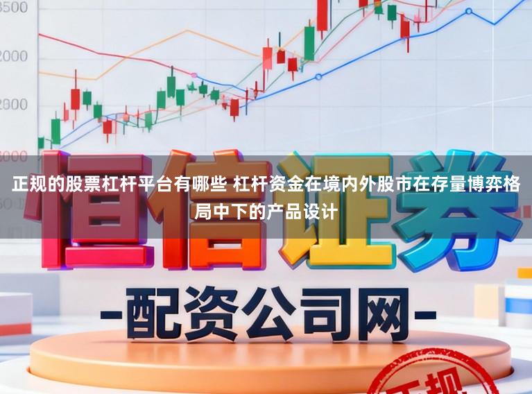 正规的股票杠杆平台有哪些 杠杆资金在境内外股市在存量博弈格局中下的产品设计