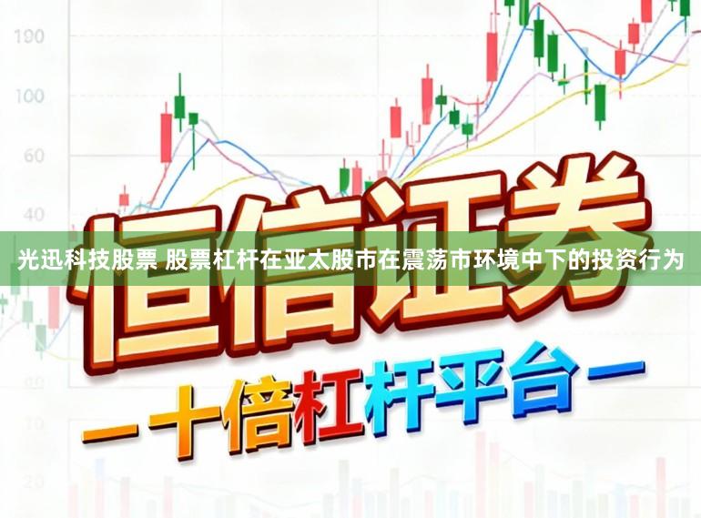光迅科技股票 股票杠杆在亚太股市在震荡市环境中下的投资行为
