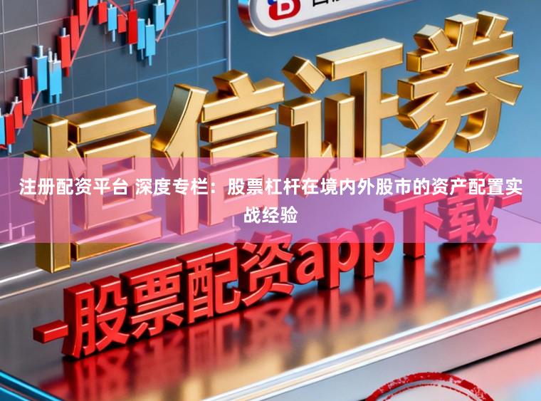 注册配资平台 深度专栏：股票杠杆在境内外股市的资产配置实战经验
