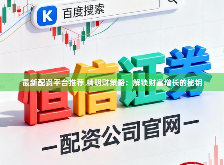 最新配资平台推荐 精明财策略：解锁财富增长的秘钥