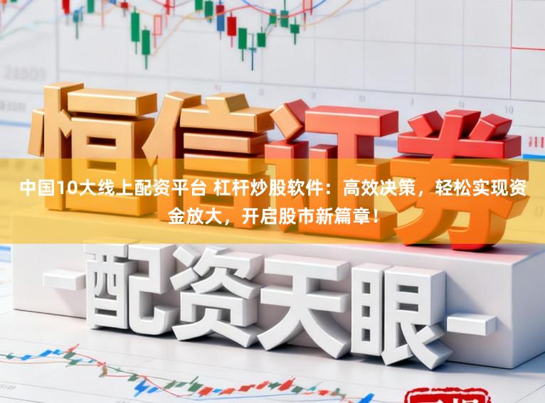 中国10大线上配资平台 杠杆炒股软件：高效决策，轻松实现资金放大，开启股市新篇章！