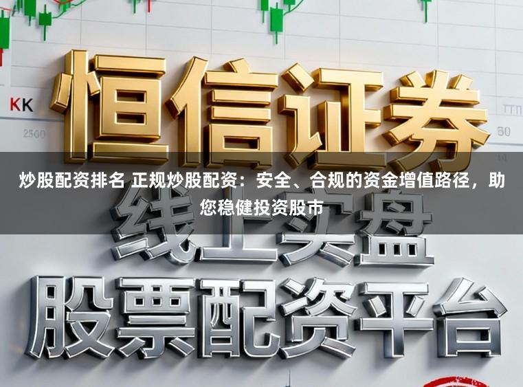 炒股配资排名 正规炒股配资：安全、合规的资金增值路径，助您稳健投资股市