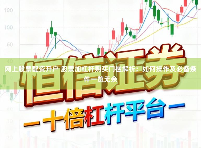 网上股票配资开户 股票加杠杆购买门槛解析：如何操作及必备条件一览无余