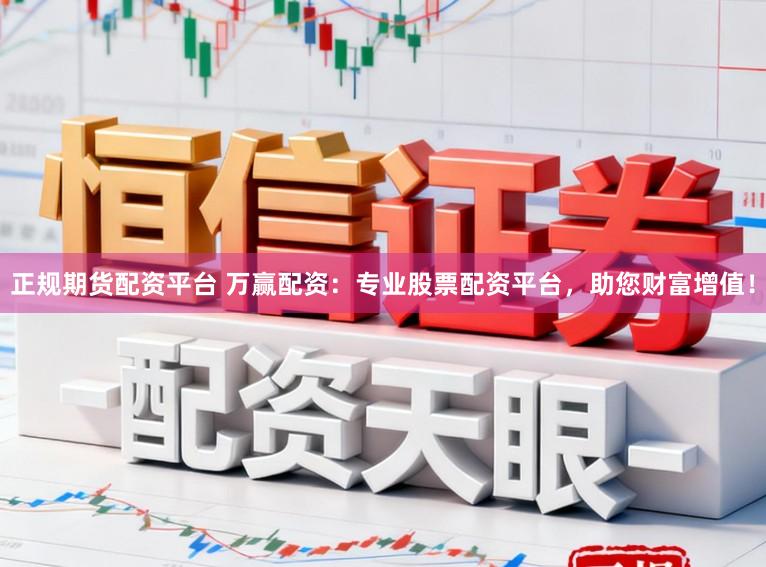 正规期货配资平台 万赢配资：专业股票配资平台，助您财富增值！