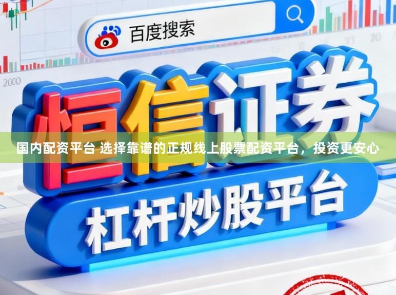 国内配资平台 选择靠谱的正规线上股票配资平台，投资更安心