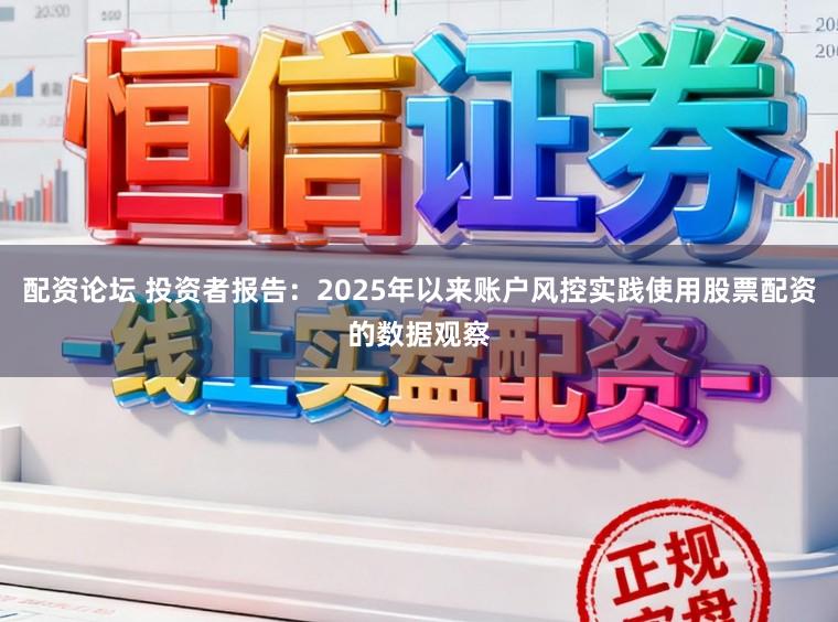 配资论坛 投资者报告：2025年以来账户风控实践使用股票配资的数据观察
