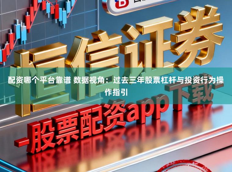 配资哪个平台靠谱 数据视角：过去三年股票杠杆与投资行为操作指引