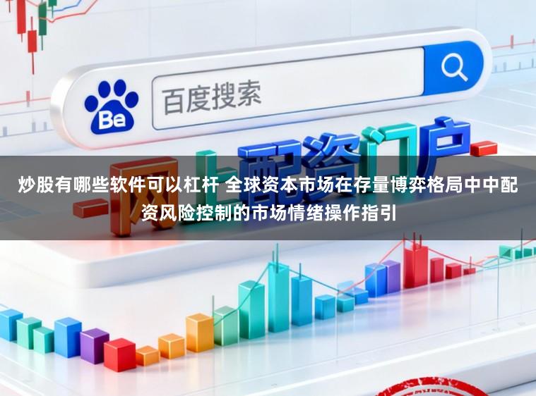 炒股有哪些软件可以杠杆 全球资本市场在存量博弈格局中中配资风险控制的市场情绪操作指引