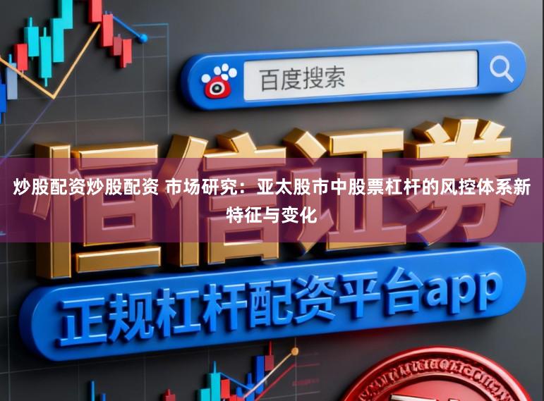 炒股配资炒股配资 市场研究：亚太股市中股票杠杆的风控体系新特征与变化