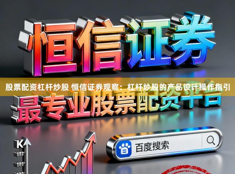 股票配资杠杆炒股 恒信证券观察：杠杆炒股的产品设计操作指引