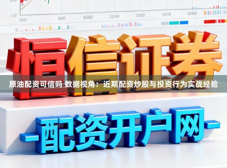 原油配资可信吗 数据视角：近期配资炒股与投资行为实战经验