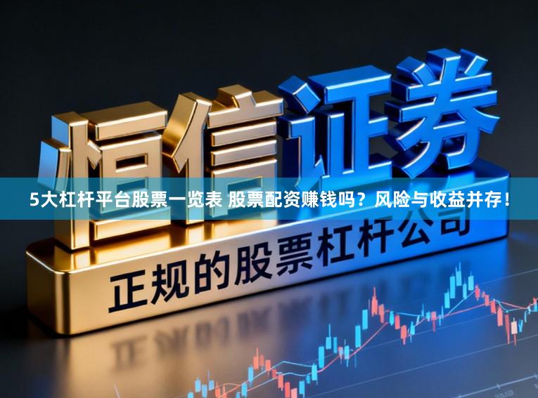 5大杠杆平台股票一览表 股票配资赚钱吗？风险与收益并存！