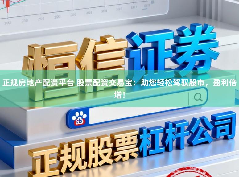 正规房地产配资平台 股票配资交易宝：助您轻松驾驭股市，盈利倍增！