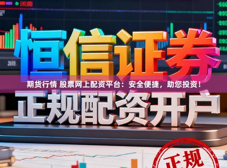 期货行情 股票网上配资平台：安全便捷，助您投资！