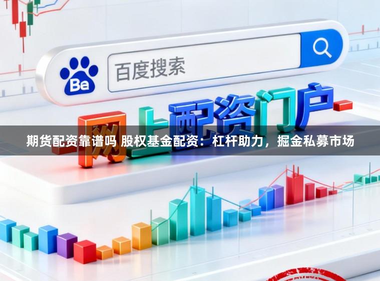 期货配资靠谱吗 股权基金配资：杠杆助力，掘金私募市场