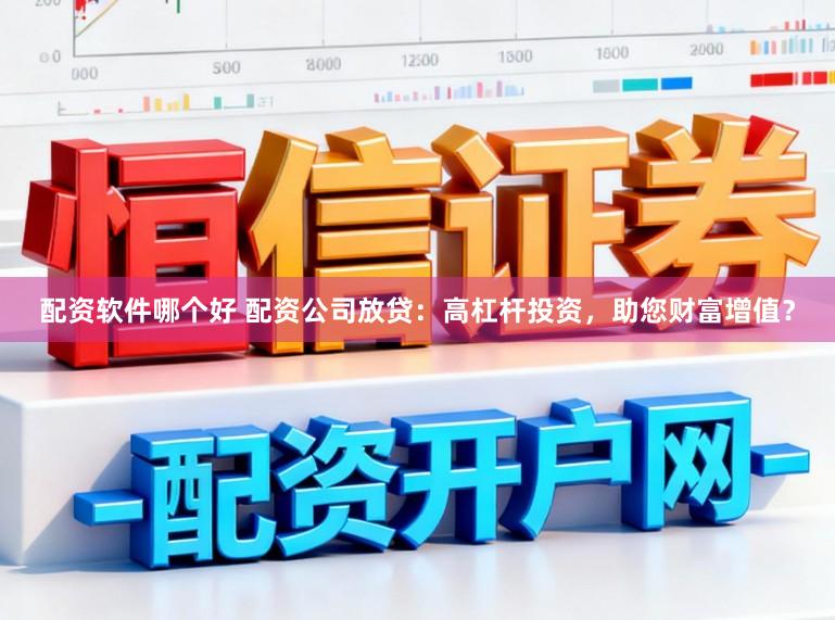 配资软件哪个好 配资公司放贷：高杠杆投资，助您财富增值？