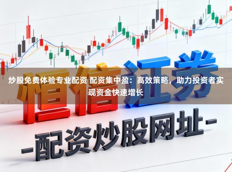 炒股免费体验专业配资 配资集中盈：高效策略，助力投资者实现资金快速增长