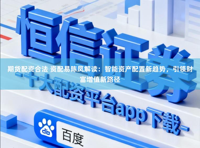 期货配资合法 资配易陈凤解读：智能资产配置新趋势，引领财富增值新路径