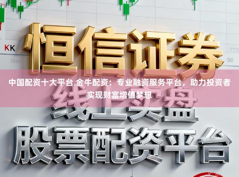中国配资十大平台 金牛配资：专业融资服务平台，助力投资者实现财富增值梦想