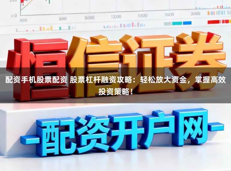 配资手机股票配资 股票杠杆融资攻略：轻松放大资金，掌握高效投资策略！