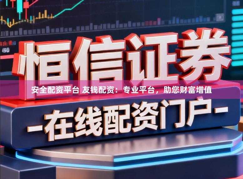 安全配资平台 友钱配资：专业平台，助您财富增值