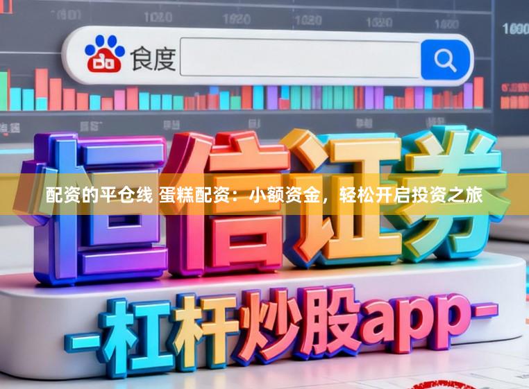 配资的平仓线 蛋糕配资：小额资金，轻松开启投资之旅