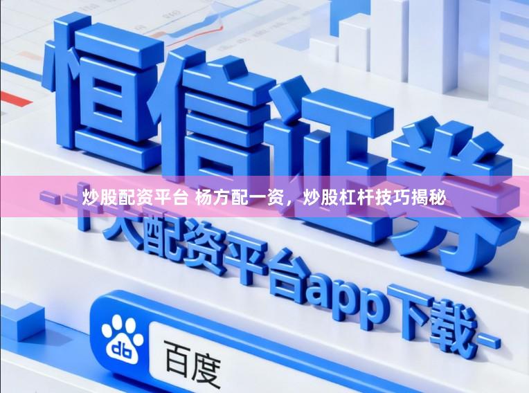 炒股配资平台 杨方配一资，炒股杠杆技巧揭秘