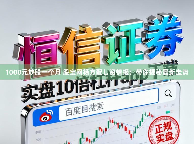 1000元炒股一个月 股宝网杨方配乚资情报：带你揭秘最新走势
