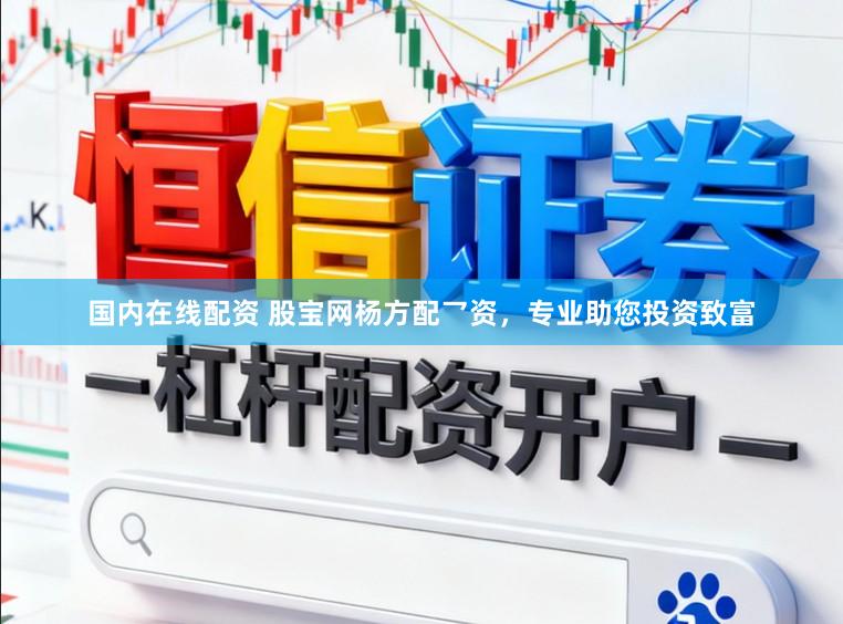 国内在线配资 股宝网杨方配乛资，专业助您投资致富