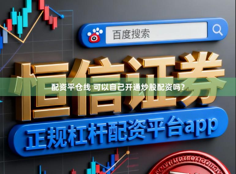 配资平仓线 可以自己开通炒股配资吗？