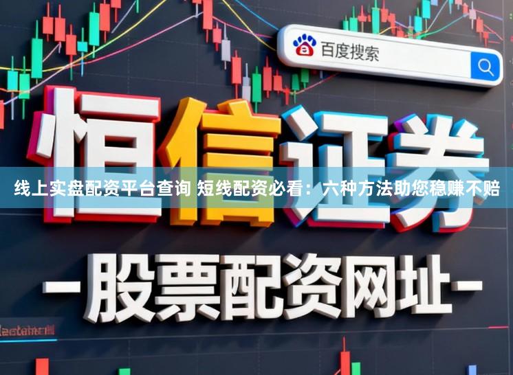 线上实盘配资平台查询 短线配资必看：六种方法助您稳赚不赔