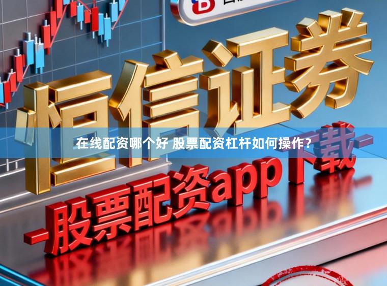 在线配资哪个好 股票配资杠杆如何操作？