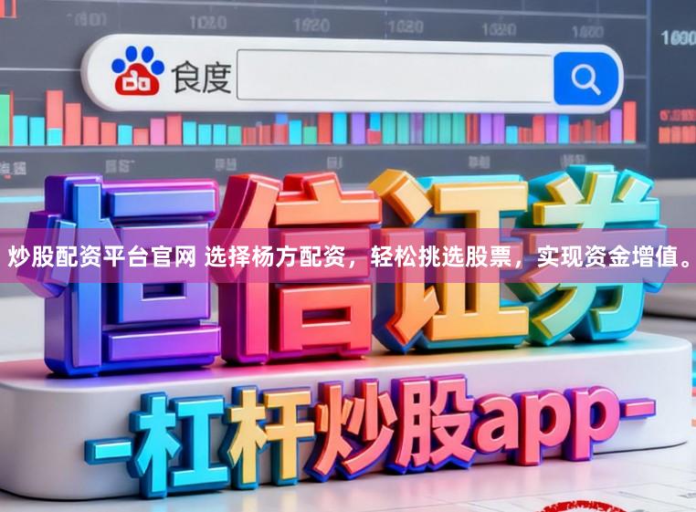 炒股配资平台官网 选择杨方配资，轻松挑选股票，实现资金增值。