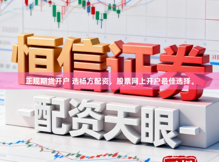 正规期货开户 选杨方配资，股票网上开户最佳选择。