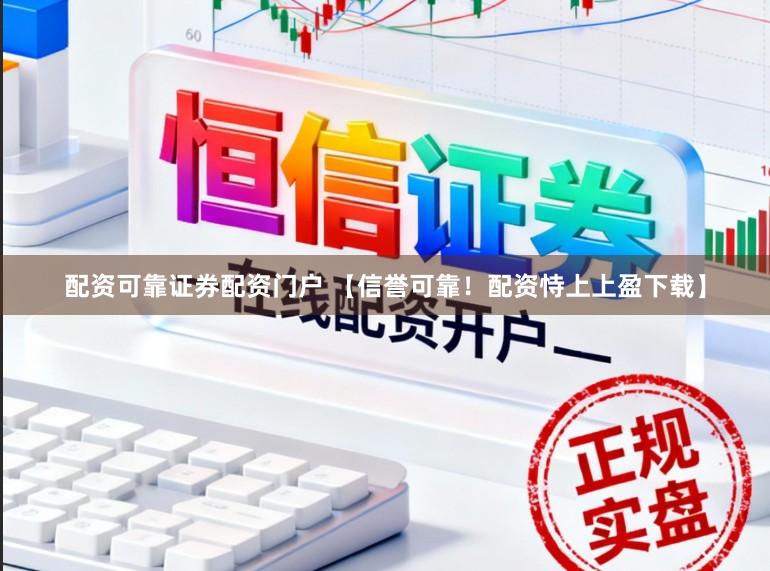 配资可靠证券配资门户 【信誉可靠！配资恃上上盈下载】