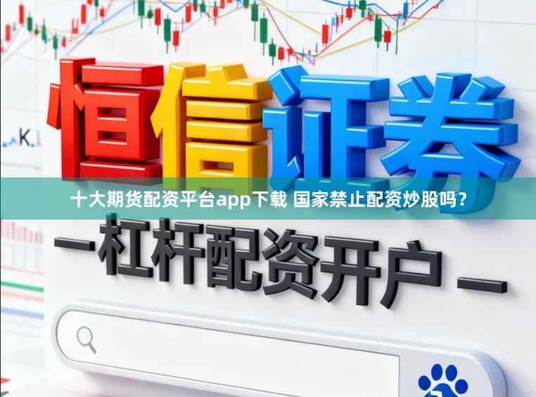 十大期货配资平台app下载 国家禁止配资炒股吗？