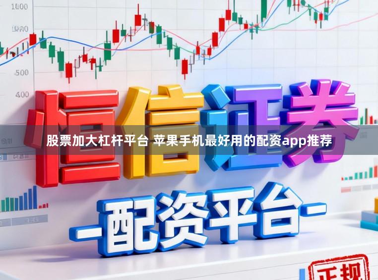 股票加大杠杆平台 苹果手机最好用的配资app推荐