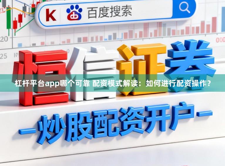 杠杆平台app哪个可靠 配资模式解读：如何进行配资操作？