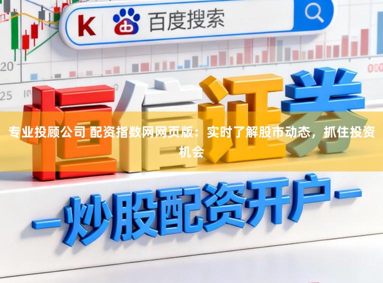 专业投顾公司 配资指数网网页版：实时了解股市动态，抓住投资机会