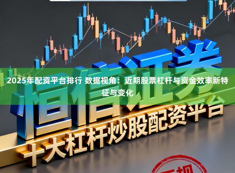 2025年配资平台排行 数据视角：近期股票杠杆与资金效率新特征与变化