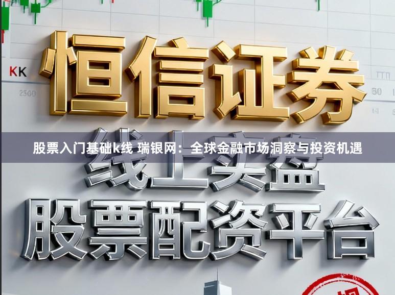 股票入门基础k线 瑞银网：全球金融市场洞察与投资机遇